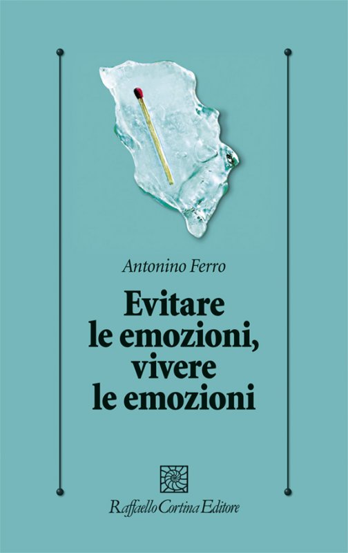 Evitare le emozioni, vivere le emozioni - Antonino Ferro - Raffaello  Cortina Editore - Libro Raffaello Cortina Editore