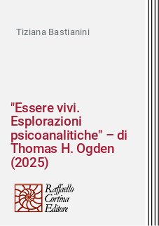 "Essere vivi. Esplorazioni psicoanalitiche" – di Thomas H. Ogden (2025)