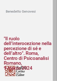"Il ruolo dell’interocezione nella percezione di sé e dell’altro". Roma, Centro di Psicoanalisi Romano,
9 marzo 2024