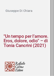 "Un tempo per l’amore. Eros, dolore, odio" – di Tonia Cancrini (2021)