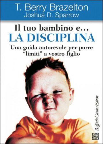Il tuo bambino e... la disciplina - Una guida autorevole per porre ''limiti'' a vostro figlio