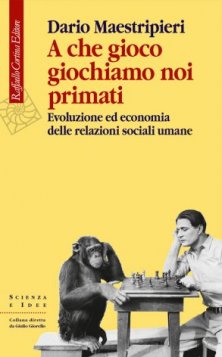 A che gioco giochiamo noi primati - Evoluzione ed economia delle relazioni sociali umane