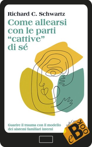 Come allearsi con le parti "cattive" di sé - Guarire il trauma con il modello dei sistemi familiari interni