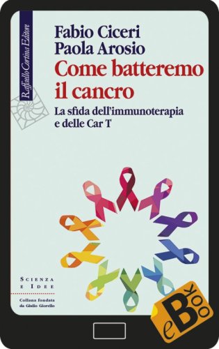 Come batteremo il cancro - La sfida dell’immunoterapia e delle Car T