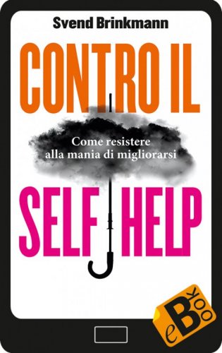 Contro il self help - Come resistere alla mania di migliorarsi