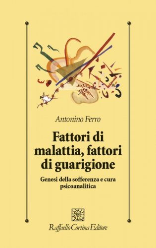 Fattori di malattia, fattori di guarigione - Genesi della sofferenza e cura psicoanalitica