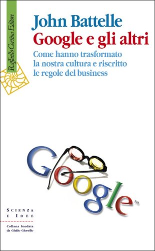 Google e gli altri - Come hanno trasformato la nostra cultura e riscritto le regole del business