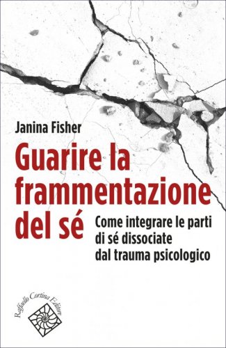 Guarire la frammentazione del sé - Come integrare le parti di sé dissociate dal trauma psicologico