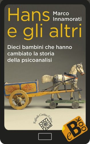 Hans e gli altri - Dieci bambini che hanno cambiato la storia della psicoanalisi