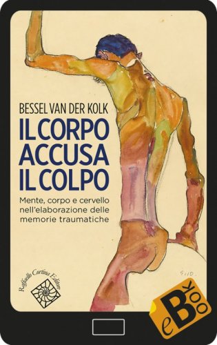 Il corpo accusa il colpo - Mente, corpo e cervello nell'elaborazione delle memorie traumatiche