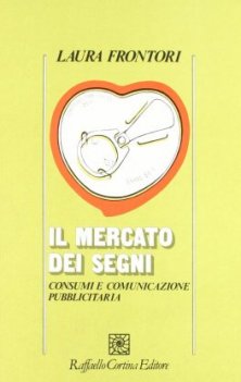 Il mercato dei segni - Consumi e comunicazione pubblicitaria