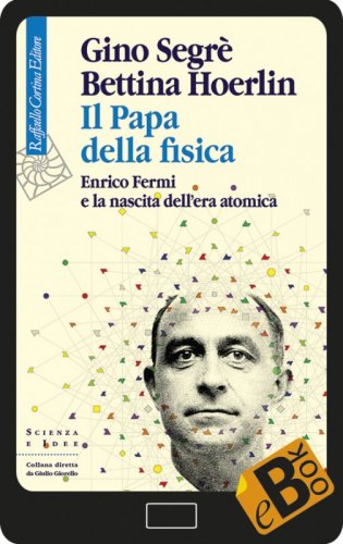 Il Papa della fisica - Enrico Fermi e la nascita dell’era atomica