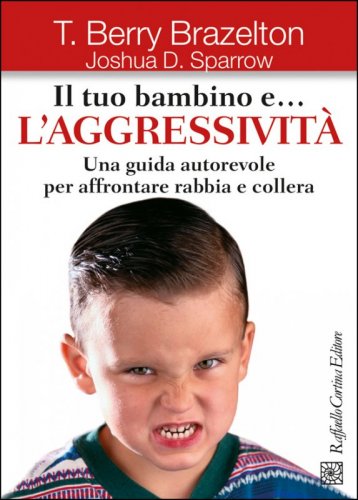 Il tuo bambino e... l'aggressività - Una guida autorevole per affrontare rabbia e collera