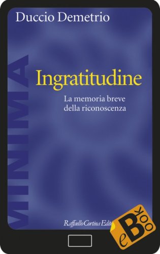 Ingratitudine - La memoria breve della riconoscenza