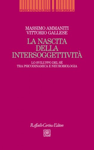 La nascita della intersoggettività - Lo sviluppo del sé tra psicodinamica e neurobiologia