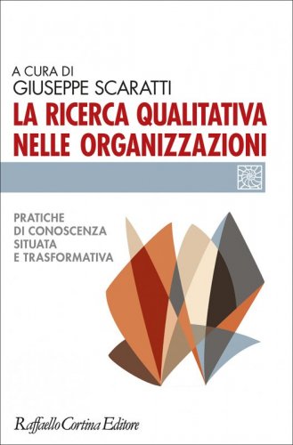 La ricerca qualitativa nelle organizzazioni - Pratiche di conoscenza situata e trasformativa