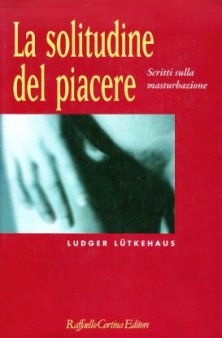 La solitudine del piacere - Scritti sulla masturbazione