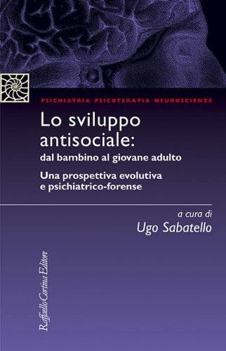 Lo sviluppo antisociale: dal bambino al giovane adulto - Una prospettiva evolutiva e psichiatrico-forense