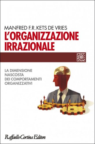 L'organizzazione irrazionale - La dimensione nascosta dei comportamenti organizzativi