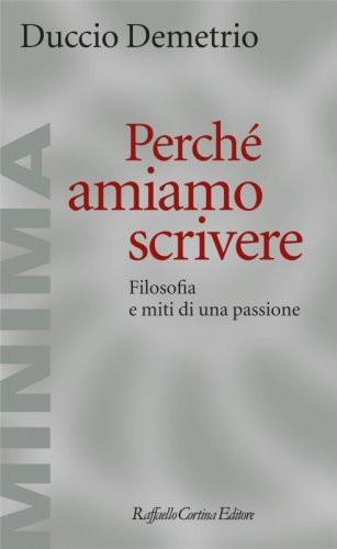 Perché amiamo scrivere - Filosofia e miti di una passione