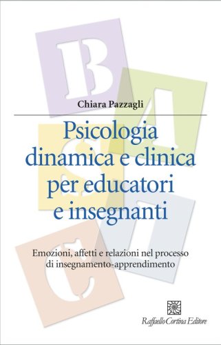 Psicologia dinamica e clinica per educatori e insegnanti - Emozioni, affetti e relazioni nel processo di insegnamento-apprendimento