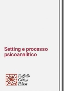 Setting e processo psicoanalitico - Saggi sulla teoria della tecnica