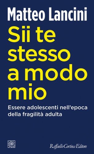 Sii te stesso a modo mio - Essere adolescenti nell'epoca della fragilità adulta