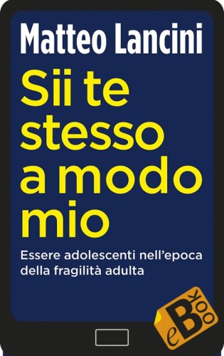 Sii te stesso a modo mio - Essere adolescenti nell'epoca della fragilità adulta